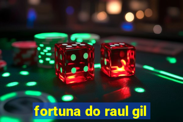 fortuna do raul gil